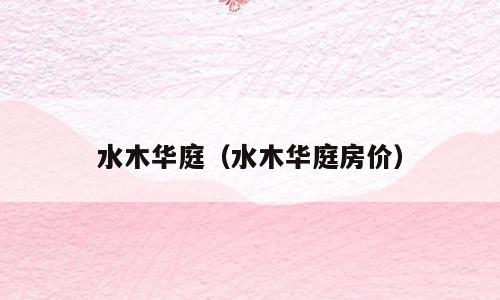 水木华庭（水木华庭房价）