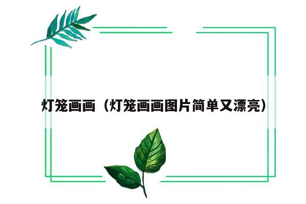 灯笼画画（灯笼画画图片简单又漂亮）