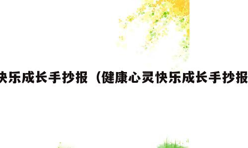 快乐成长手抄报（健康心灵快乐成长手抄报）