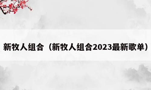 新牧人组合（新牧人组合2023最新歌单）