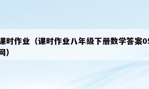 课时作业（课时作业八年级下册数学答案05网）