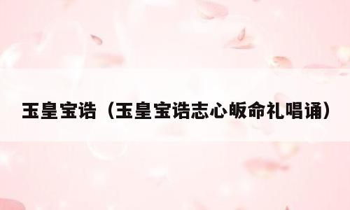 玉皇宝诰（玉皇宝诰志心皈命礼唱诵）