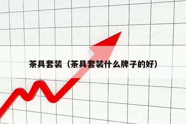 茶具套装（茶具套装什么牌子的好）