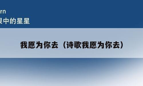 我愿为你去（诗歌我愿为你去）
