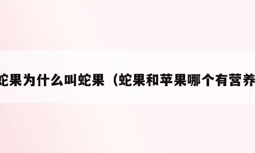蛇果为什么叫蛇果（蛇果和苹果哪个有营养）