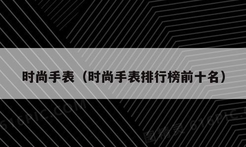 时尚手表（时尚手表排行榜前十名）