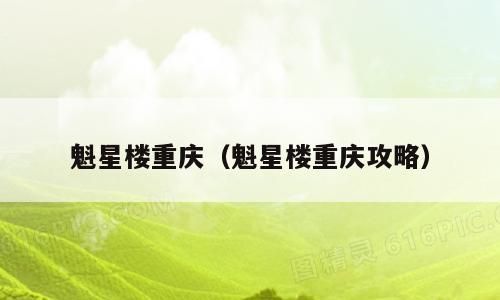 魁星楼重庆（魁星楼重庆攻略）