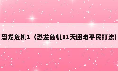 恐龙危机1（恐龙危机11天困难平民打法）