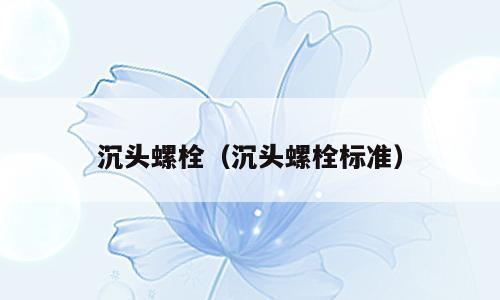 沉头螺栓（沉头螺栓标准）