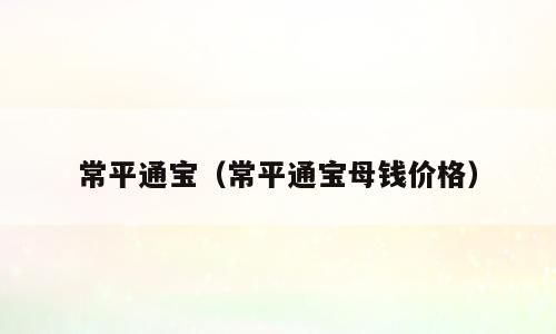 常平通宝（常平通宝母钱价格）