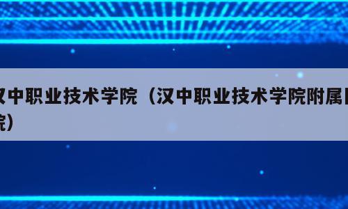 汉中职业技术学院（汉中职业技术学院附属医院）