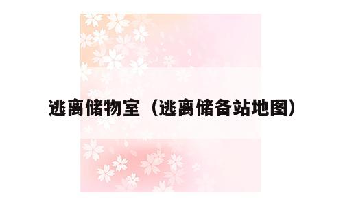 逃离储物室（逃离储备站地图）