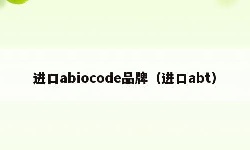 进口abiocode品牌（进口abt）