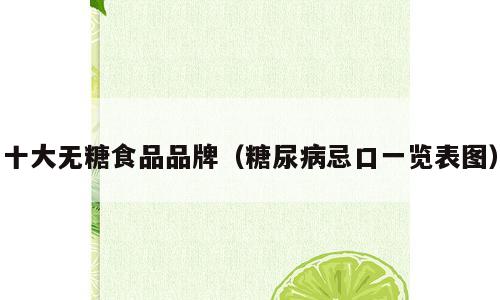 十大无糖食品品牌（糖尿病忌口一览表图）
