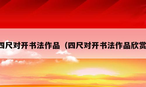 四尺对开书法作品（四尺对开书法作品欣赏）