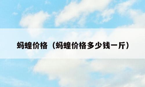 蚂蝗价格（蚂蝗价格多少钱一斤）