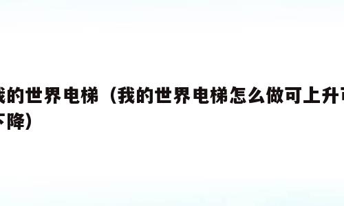 我的世界电梯（我的世界电梯怎么做可上升可下降）