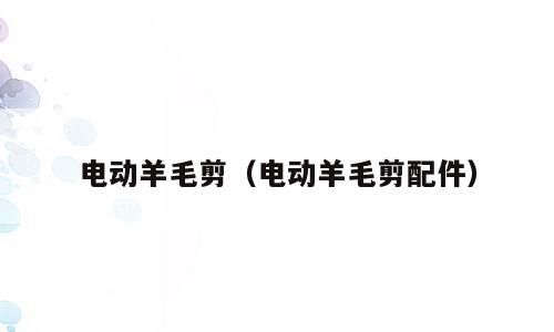 电动羊毛剪（电动羊毛剪配件）