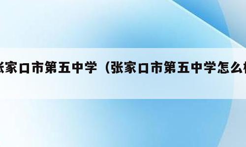 张家口市第五中学（张家口市第五中学怎么样）