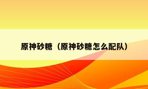 原神砂糖（原神砂糖怎么配队）