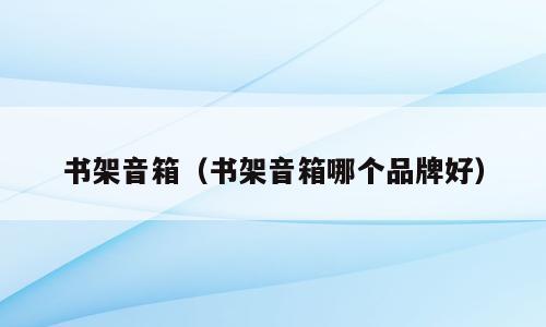 书架音箱（书架音箱哪个品牌好）