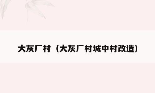 大灰厂村（大灰厂村城中村改造）