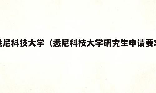 悉尼科技大学（悉尼科技大学研究生申请要求）
