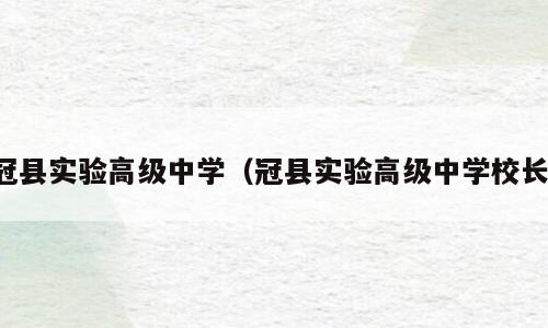 冠县实验高级中学（冠县实验高级中学校长）