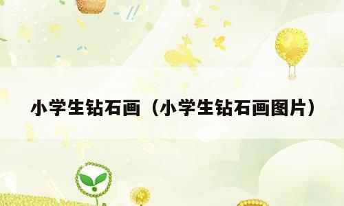 小学生钻石画（小学生钻石画图片）