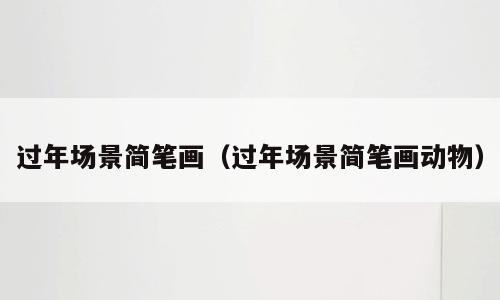 过年场景简笔画（过年场景简笔画动物）