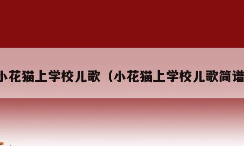小花猫上学校儿歌（小花猫上学校儿歌简谱）