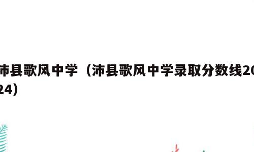 沛县歌风中学（沛县歌风中学录取分数线2024）