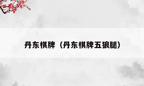 丹东棋牌（丹东棋牌五狼腿）
