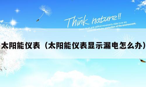 太阳能仪表（太阳能仪表显示漏电怎么办）