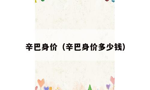 辛巴身价（辛巴身价多少钱）