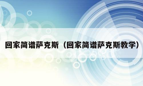 回家简谱萨克斯（回家简谱萨克斯教学）