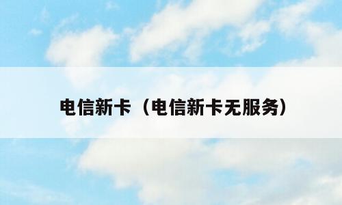电信新卡（电信新卡无服务）