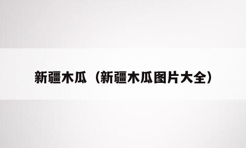 新疆木瓜（新疆木瓜图片大全）