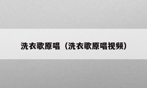 洗衣歌原唱（洗衣歌原唱视频）