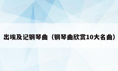 出埃及记钢琴曲（钢琴曲欣赏10大名曲）