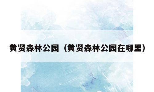 黄贤森林公园（黄贤森林公园在哪里）