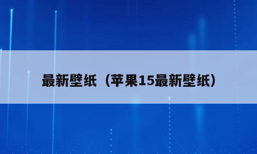 最新壁纸（苹果15最新壁纸）