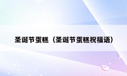 圣诞节蛋糕（圣诞节蛋糕祝福语）