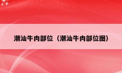 潮汕牛肉部位（潮汕牛肉部位图）