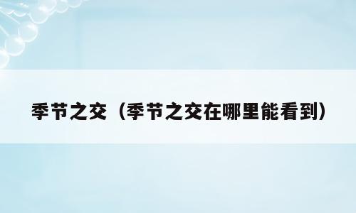 季节之交（季节之交在哪里能看到）