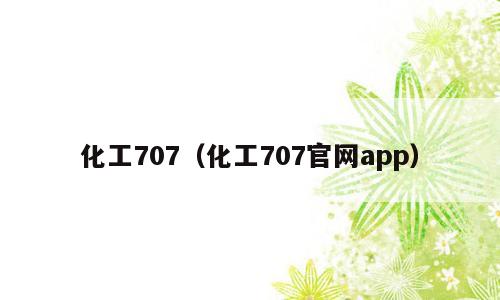化工707（化工707官网app）