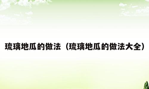 琉璃地瓜的做法（琉璃地瓜的做法大全）