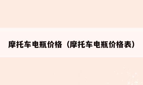摩托车电瓶价格（摩托车电瓶价格表）
