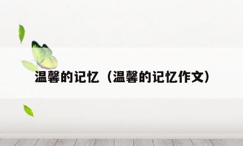 温馨的记忆（温馨的记忆作文）