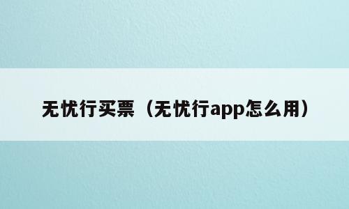 无忧行买票（无忧行app怎么用）
